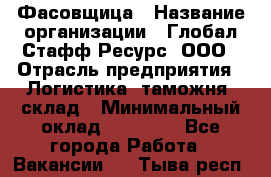 Фасовщица › Название организации ­ Глобал Стафф Ресурс, ООО › Отрасль предприятия ­ Логистика, таможня, склад › Минимальный оклад ­ 25 000 - Все города Работа » Вакансии   . Тыва респ.